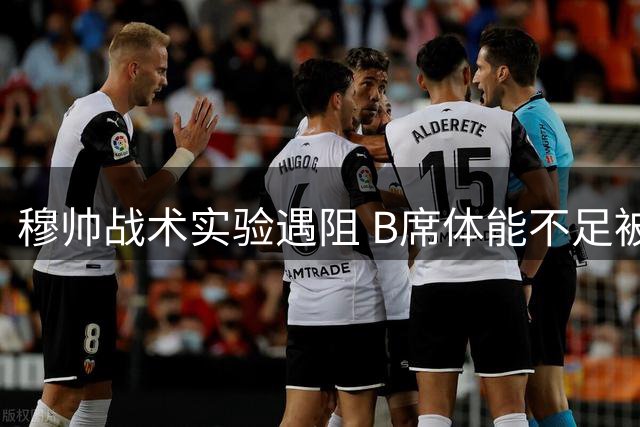 穆帅战术实验遇阻 B席体能不足被迫前移