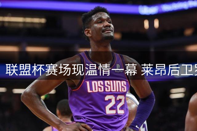 联盟杯赛场现温情一幕 莱昂后卫罗马纳抱梅西示友好